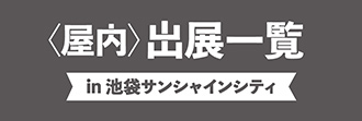 ＜屋内＞出展一覧 in 池袋サンシャインシティ