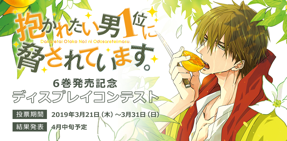 『抱かれたい男1位に脅されています。6巻』発売記念ディスプレイコンテスト 投票期間：2019年3月21日（木）～3月31日（日）、結果発表：2019年4月中旬予定