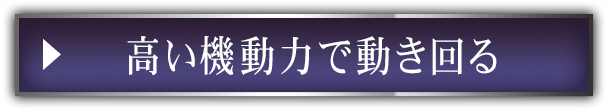 高い機動力で動き回る
