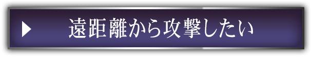 遠距離から攻撃したい