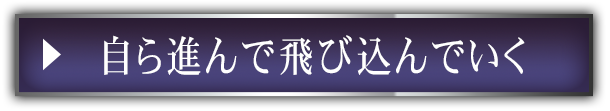 自ら進んで飛び込んでいく