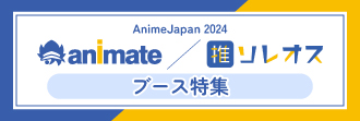 AnimeJapan 2024 アニメイト／ソレオスブース特集